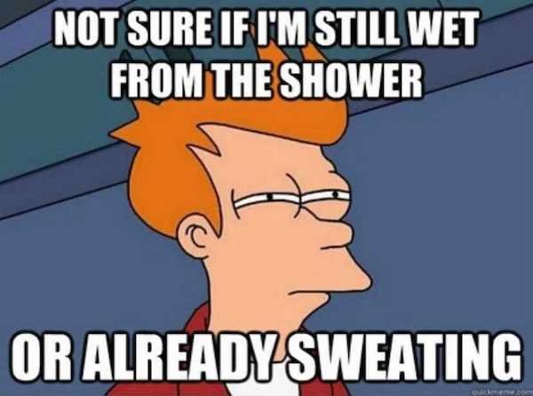 montreal memes - Not Sure If I'M Still Wet From The Shower Or Already Sweating