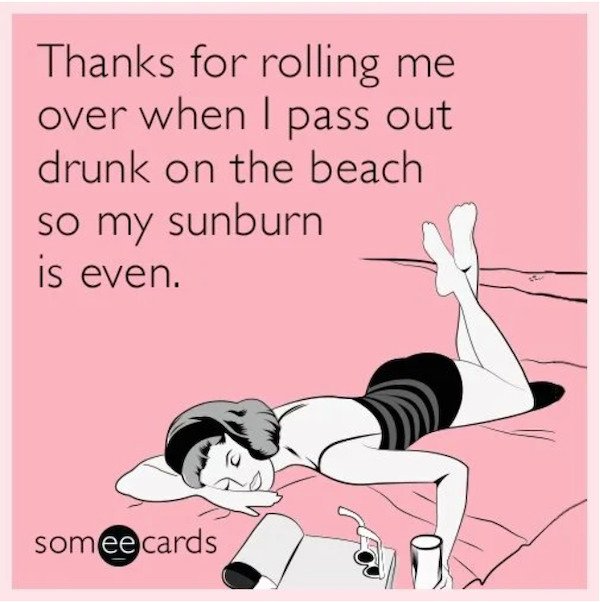 humans e card - Thanks for rolling me over when I pass out drunk on the beach so my sunburn is even. someecards