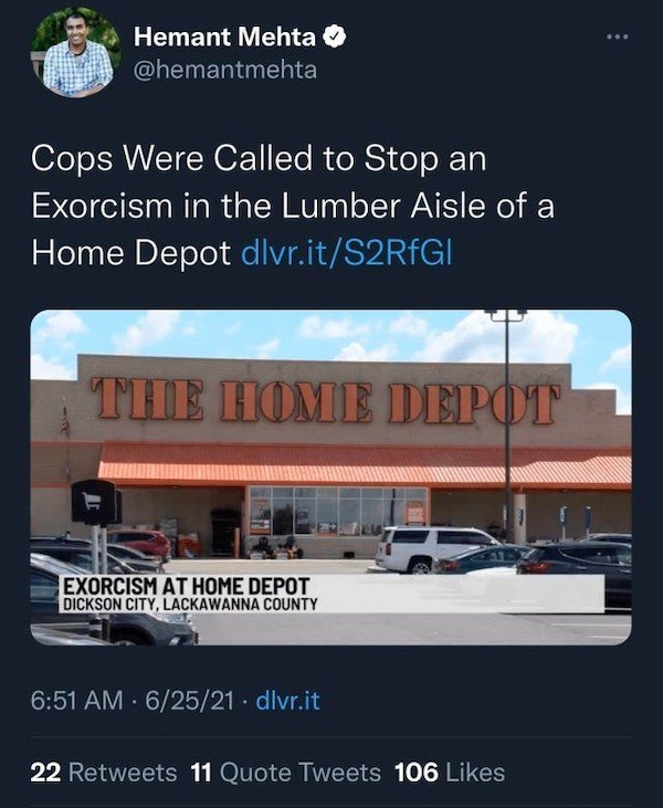 display advertising - Hemant Mehta Cops Were Called to Stop an Exorcism in the Lumber Aisle of a Home Depot dlvr.itS2RfGI Tie Home Depot Exorcism At Home Depot Dickson City, Lackawanna County 62521 . dlvr.it 22 11 Quote Tweets 106