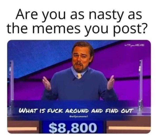 nasty memes - Are you as nasty as the memes you post? Wtf Meme What 15 Fuck Around And Find Out Gwtfyoumeme1 $8,800