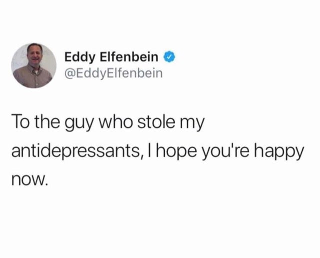 dad jokes, puns - sassy girl qoutes - Eddy Elfenbein To the guy who stole my antidepressants, I hope you're happy now.