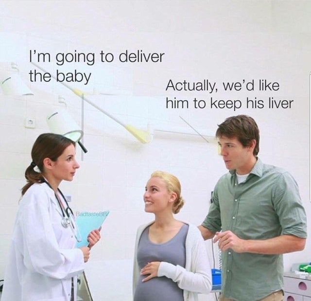 dad jokes, puns --  im going to deliver the baby - I'm going to deliver the baby Actually, we'd him to keep his liver Badtastes