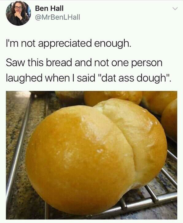 dad jokes, puns - dat ass dough - Ben Hall Hall I'm not appreciated enough. Saw this bread and not one person laughed when I said "dat ass dough".