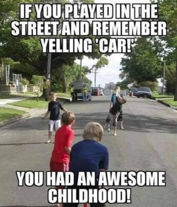 dangerous things kids did - playing outside memes - If You Played In The Street And Remember Yelling 'Cart You Had An Awesome Childhood!