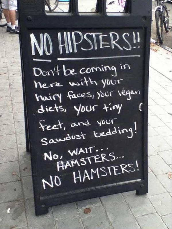 funny cafe signs - No Hipsters! Don't be coming in here with your hairy faces, your vegan diets, your tiny a feet, and your Sawdust bedding! No, Wait... Aamsters... No Hamsters!