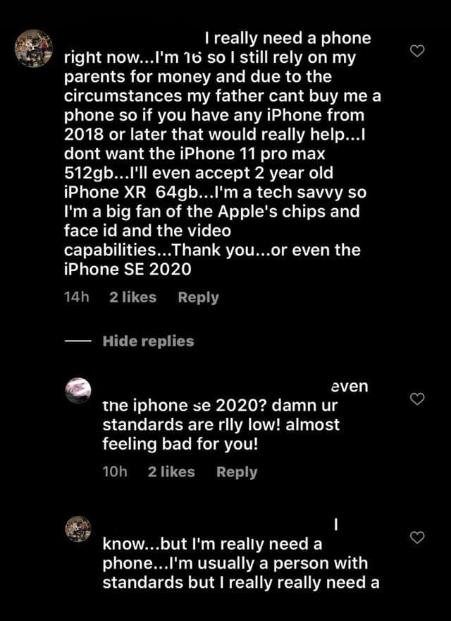 super entitled people - atmosphere - I really need a phone right now...I'm 16 so I still rely on my parents for money and due to the circumstances my father cant buy me a phone so if you have any iPhone from 2018 or later that would really help...I dont w