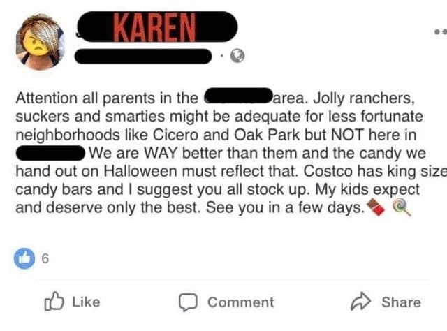 super entitled people - Karen - Karen Attention all parents in the area. Jolly ranchers, suckers and smarties might be adequate for less fortunate neighborhoods Cicero and Oak Park but Not here in We are Way better than them and the candy we hand out on H