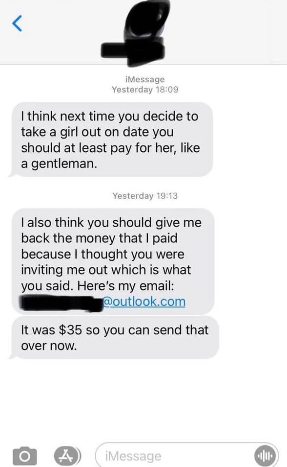 communication - iMessage Yesterday I think next time you decide to take a girl out on date you should at least pay for her, a gentleman. Yesterday I also think you should give me back the money that I paid because I thought you were inviting me out which 