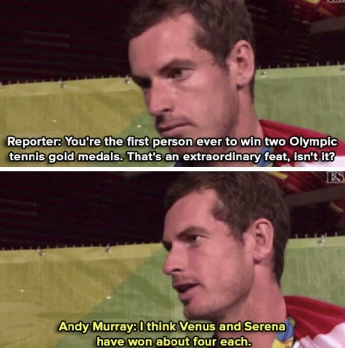 andy murray meme - Reporter You're the first person ever to win two Olympic tennis gold medals. That's an extraordinary feat, isn't it? Es Andy Murray I think Venus and Serena have won about four each.