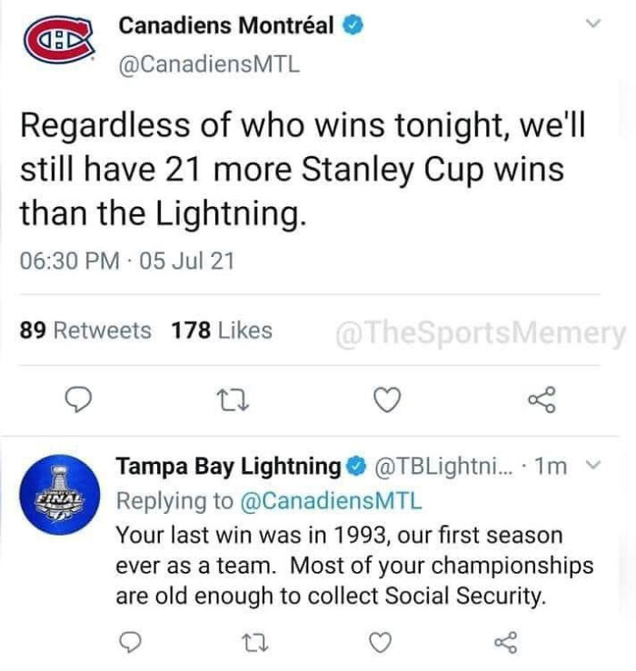 document - Ord Canadiens Montral Regardless of who wins tonight, we'll still have 21 more Stanley Cup wins than the Lightning. . 05 Jul 21 89 178 27 Final Tampa Bay Lightning ... 1m Your last win was in 1993, our first season ever as a team. Most of your…