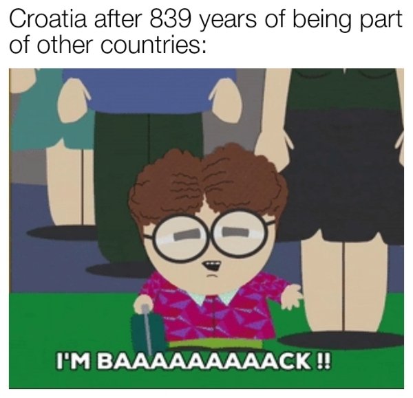 south park i m back - Croatia after 839 years of being part of other countries I'M Baaaaaaaaack !!