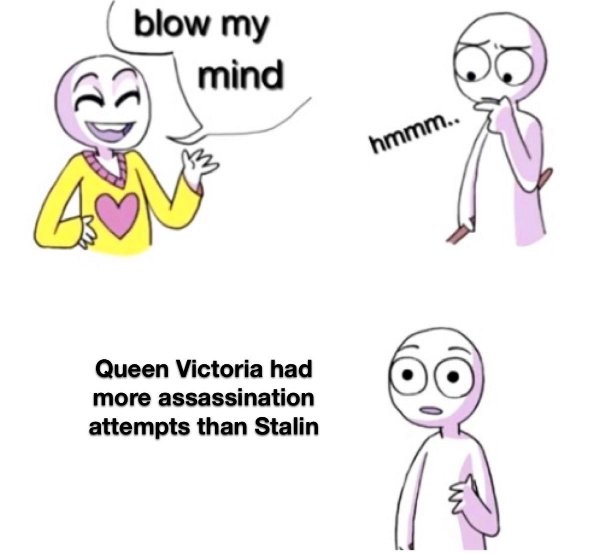blow my mind meme - blow my mind hmmm.. Queen Victoria had more assassination attempts than Stalin