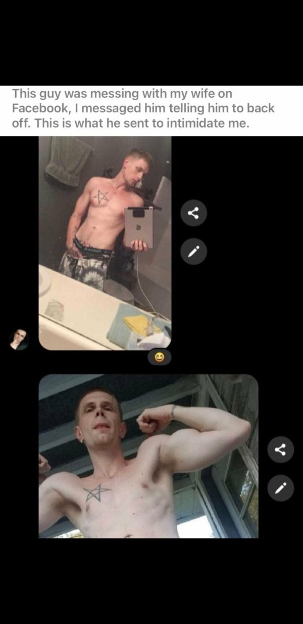 muscle - This guy was messing with my wife on Facebook, I messaged him telling him to back off. This is what he sent to intimidate me.