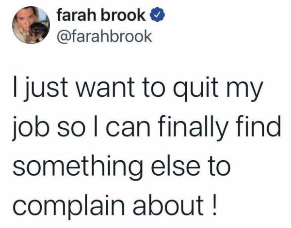 human behavior - farah brook I just want to quit my job so I can finally find something else to complain about !