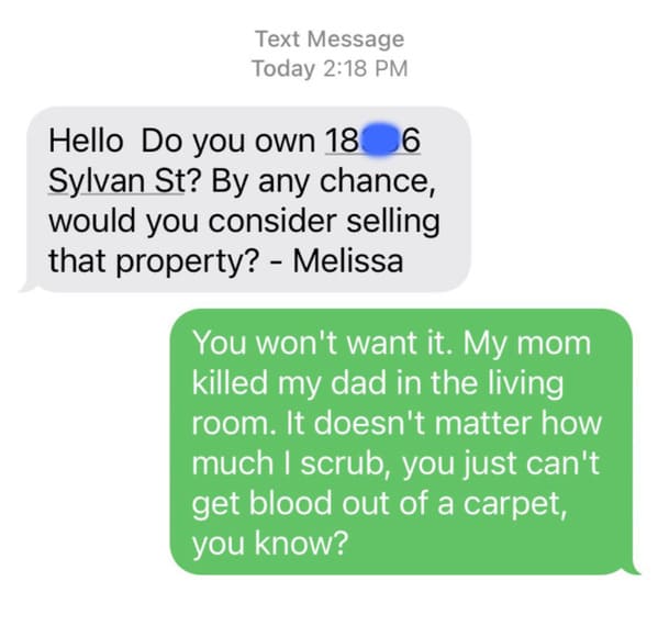 lover plot twist - Text Message Today Hello Do you own 18 6 Sylvan St? By any chance, would you consider selling that property? Melissa You won't want it. My mom killed my dad in the living room. It doesn't matter how much I scrub, you just can't get bloo
