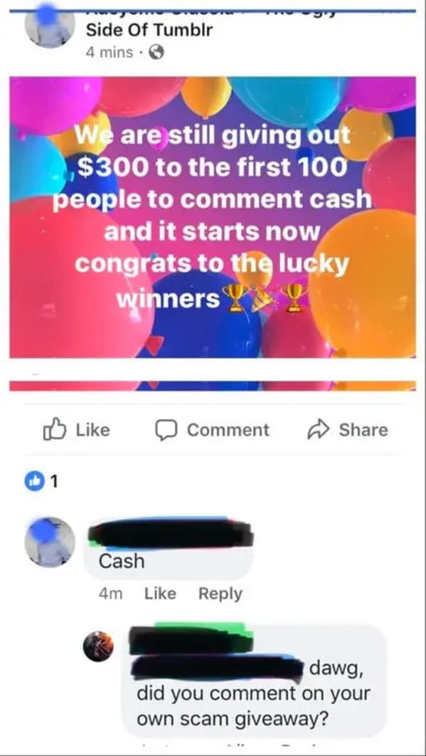 fake giveaways on facebook - Side Of Tumblr 4 mins We are still giving out $300 to the first 100 people to comment cash and it starts now congrats to the lucky winners Comment 1 Cash 4m dawg, did you comment on your own scam giveaway?