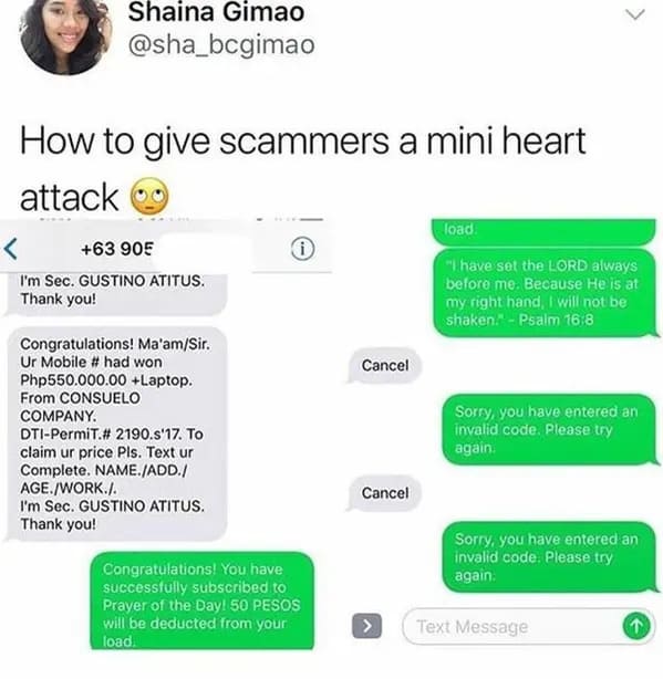 Practical joke - Shaina Gimao How to give scammers a mini heart attack 63 905 I'm Sec. Gustino Atitus. Thank you! load "I have set the Lord always before me. Because He is at my right hand, I will not be shaken." Psalm Cancel Congratulations! Ma'amSir. Ur