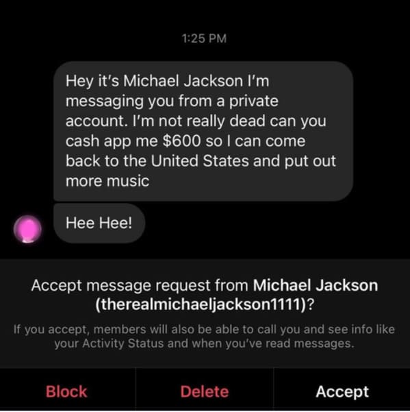 screenshot - Hey it's Michael Jackson I'm messaging you from a private account. I'm not really dead can you cash app me $600 so I can come back to the United States and put out more music Hee Hee! Accept message request from Michael Jackson therealmichael