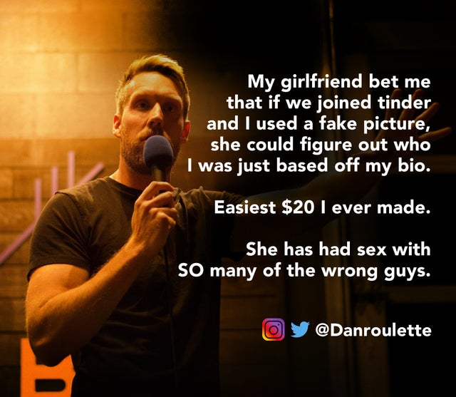 photo caption - My girlfriend bet me that if we joined tinder and I used a fake picture, she could figure out who I was just based off my bio. Easiest $20 I ever made. She has had sex with So many of the wrong guys.