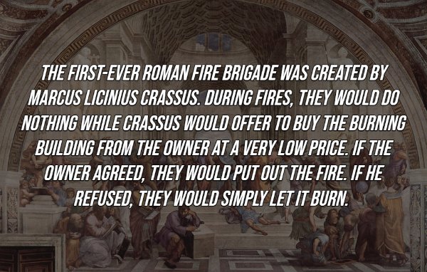 landmark - The FirstEver Roman Fire Brigade Was Created By Marcus Licinius Crassus. During Fires, They Would Do Nothing While Crassus Would Offer To Buy The Burning Building From The Owner At A Very Low Price. If The Owner Agreed, They Would Put Out The F