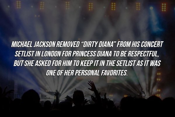Michael Jackson Removed "Dirty Diana" From His Concert Setlist In London For Princess Diana To Be Respectful, But She Asked For Him To Keep It In The Setlist As It Was One Of Her Personal Favorites.