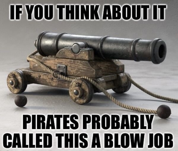 ship cannon - If You Think About It Pirates Probably Called This A Blow Job
