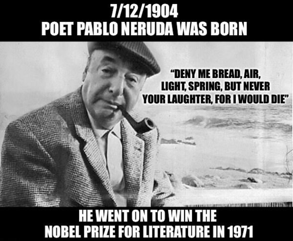 7121904 Poet Pablo Neruda Was Born "Deny Me Bread, Air, Light, Spring, But Never Your Laughter, For I Would Die" He Went On To Win The Nobel Prize For Literature In 1971