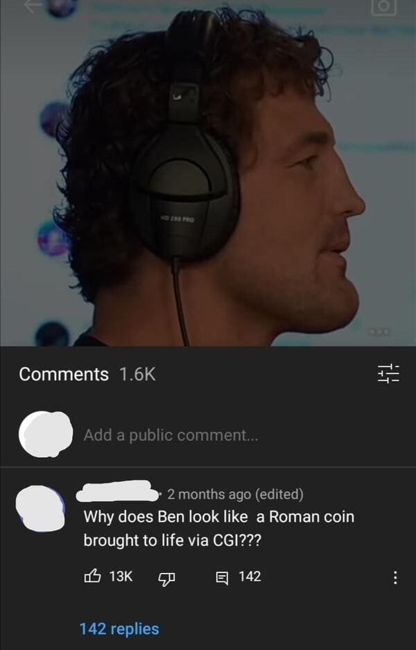 savage comments and brutal comebacks - head - H! Add a public comment... 2 months ago edited Why does Ben look a Roman coin brought to life via Cgi??? B 13K E 142 142 replies