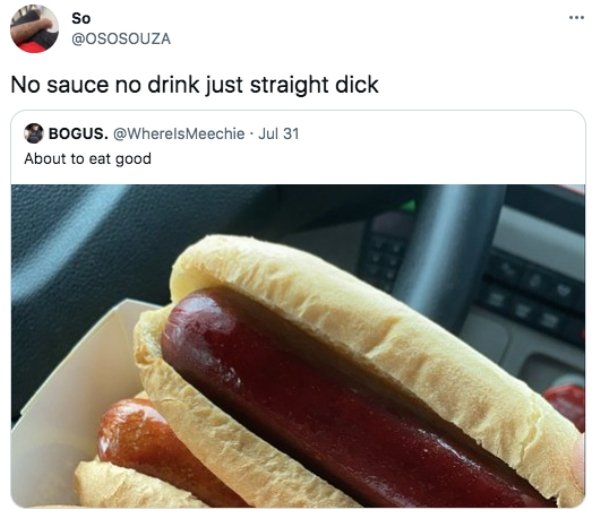 funny tweets - hot dog - So No sauce no drink just straight dick Bogus. . Jul 31 About to eat good