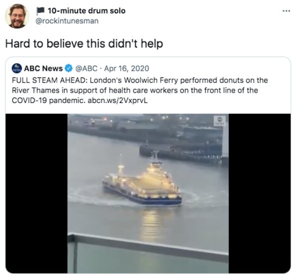 funny tweets - naval architecture - . 10minute drum solo Hard to believe this didn't help Abc News . Full Steam Ahead London's Woolwich Ferry performed donuts on the River Thames in support of health care workers on the front line of the Covid19 pandemic.