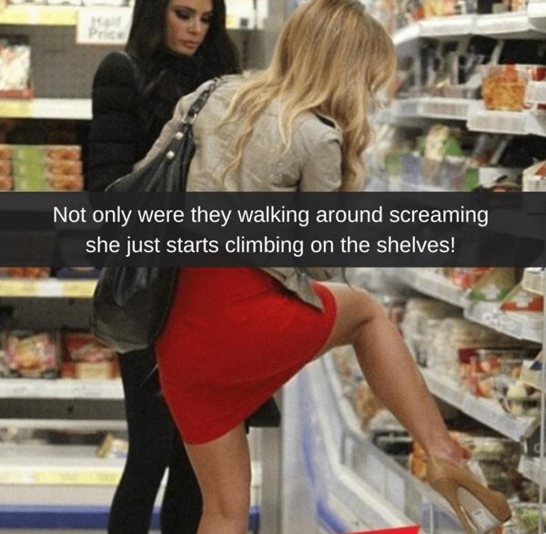 terrible customers - sexy woman shopping - Not only were they walking around screaming she just starts climbing on the shelves!