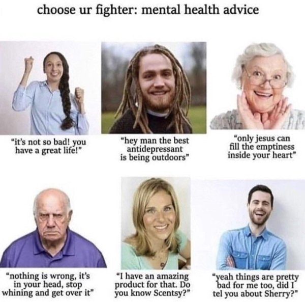 choose your fighter mental health advice - choose ur fighter mental health advice "it's not so bad! you have a great life!" "hey man the best antidepressant is being outdoors" "only jesus can fill the emptiness inside your heart" "nothing is wrong, it's i