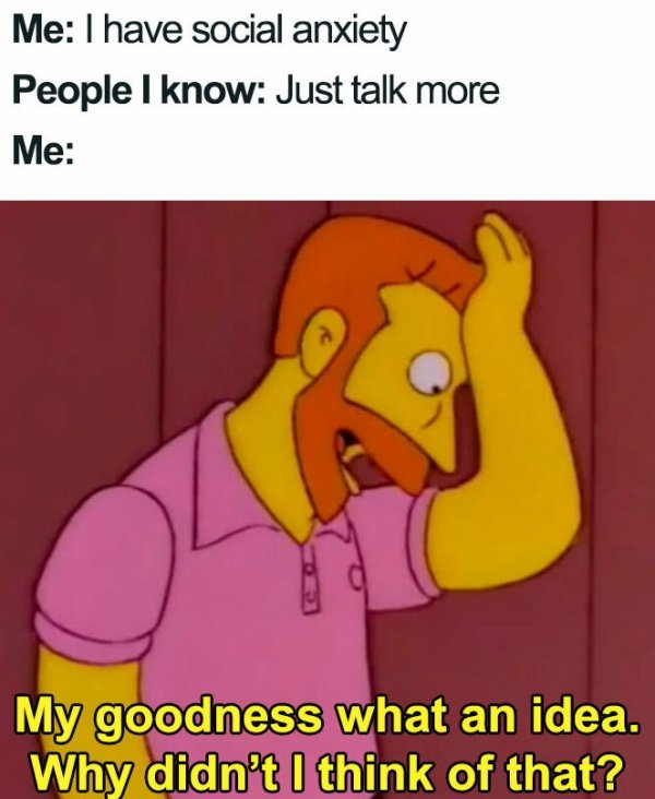 publishing memes - Me I have social anxiety People I know Just talk more Me My goodness what an idea. Why didn't I think of that?