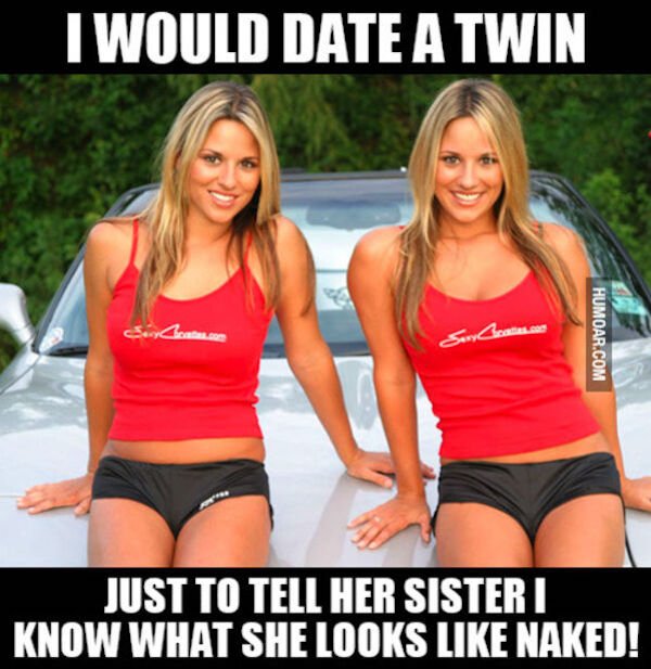 dirty memes and pics - blond - I Would Date A Twin Sony Center Humoar.Com Just To Tell Her Sisteri Know What She Looks Naked!