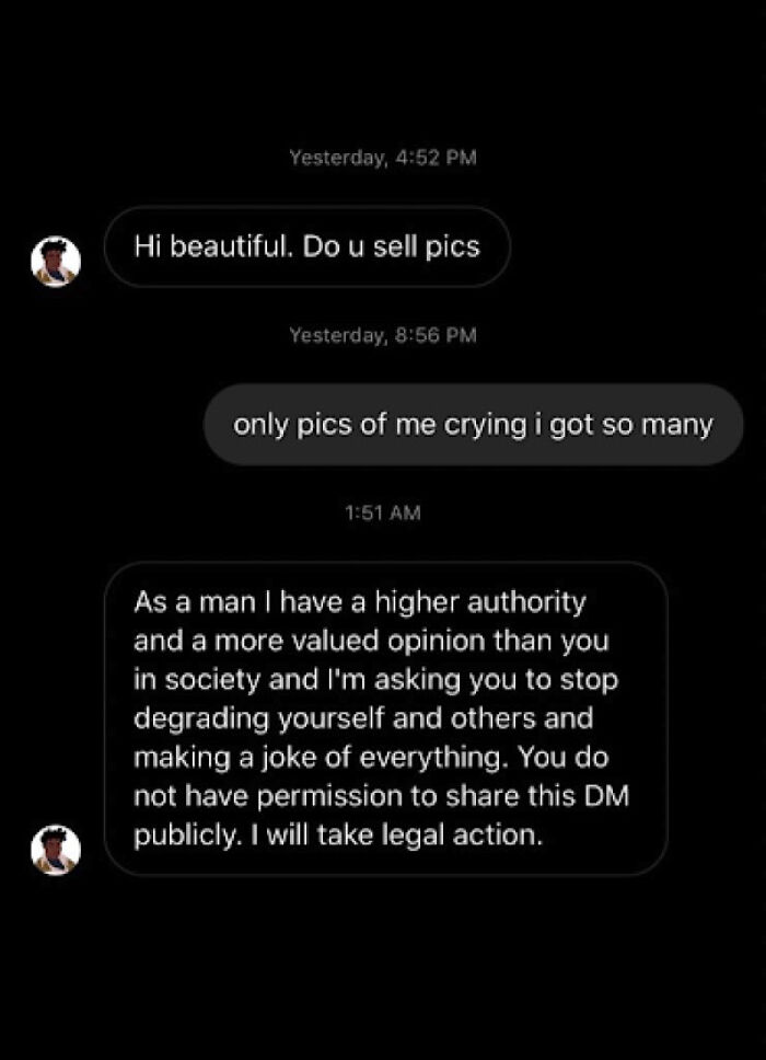 screenshot - Yesterday, Hi beautiful. Do u sell pics Yesterday, only pics of me crying i got so many As a man I have a higher authority and a more valued opinion than you in society and I'm asking you to stop degrading yourself and others and making a jok