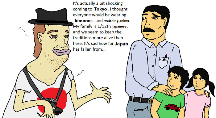 neckbeard japan meme - It's actually a bit shocking coming to Tokyo, I thought everyone would be wearing kimonos and watching anime, My family is 112th japanese, and we seem to keep the traditions more alive than here. It's sad how far Japan has fallen fr