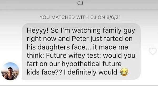 material - Cj You Matched With Cj On 8621 Heyyy! So I'm watching family guy right now and Peter just farted on his daughters face... it made me think Future wifey test would you fart on our hypothetical future kids face?? I definitely would