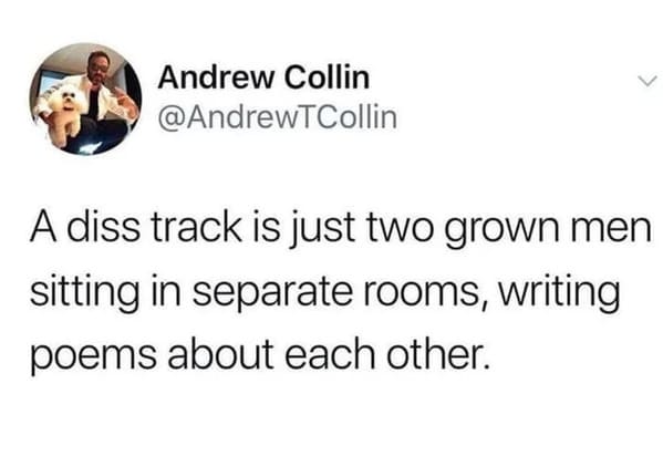 technically the truth - Andrew Collin A diss track is just two grown men sitting in separate rooms, writing poems about each other.