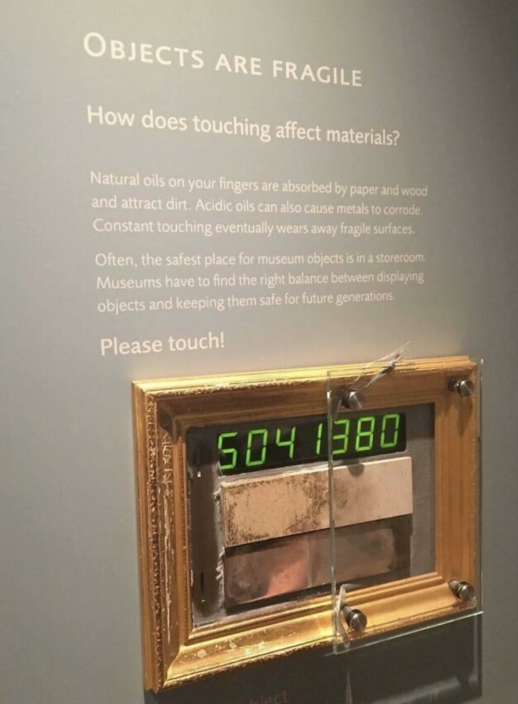 you from map at the aurora museum - Objects Are Fragile How does touching affect materials? Natural oils on your fingers are absorbed by paper and wood and attract dirt. Acidic oils can also cause metals to corrode. Constant touching eventually wears away