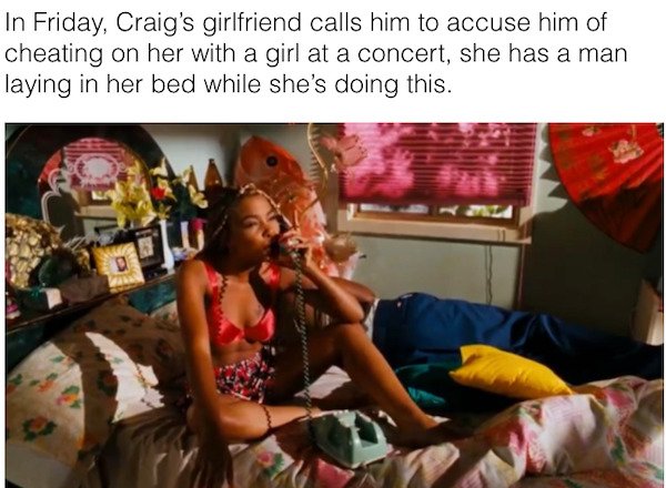 friday movie craig girlfriend - In Friday, Craig's girlfriend calls him to accuse him of cheating on her with a girl at a concert, she has a man laying in her bed while she's doing this. anta