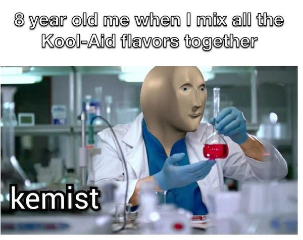 kemist meme man - 8 year old me when I mix all the KoolAid flavors together kemist