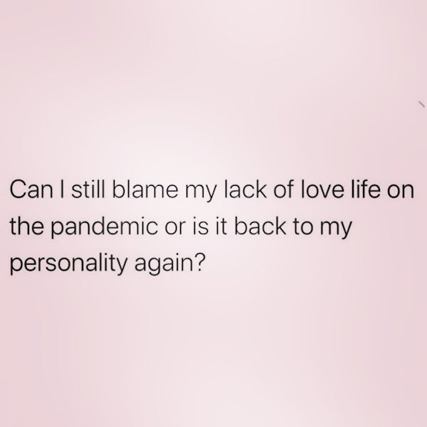 breakup mood - Can I still blame my lack of love life on the pandemic or is it back to my personality again?