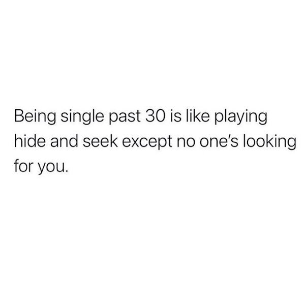 ball is your court quotes - Being single past 30 is playing hide and seek except no one's looking for you.