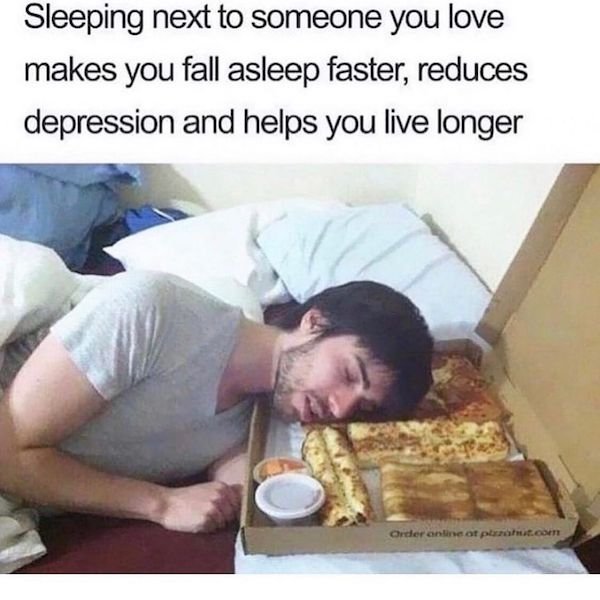 food memes - Sleeping next to someone you love makes you fall asleep faster, reduces depression and helps you live longer Order online or plot.com