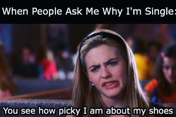 clueless best quotes - When People Ask Me Why I'm Single You see how picky I am about my shoes