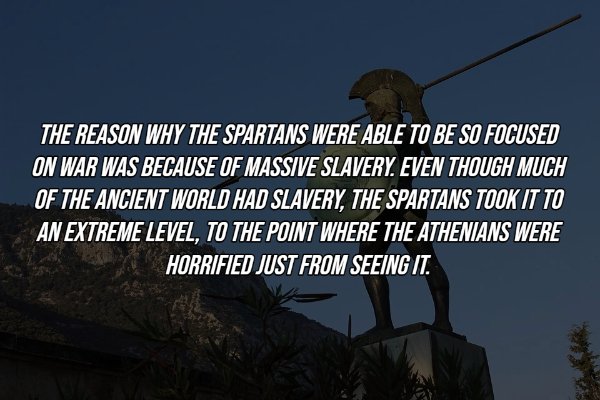 sky - The Reason Why The Spartans Were Able To Be So Focused On War Was Because Of Massive Slavery. Even Though Much Of The Ancient World Had Slavery, The Spartans Took It To An Extreme Level, To The Point Where The Athenians Were Horrified Just From Seei