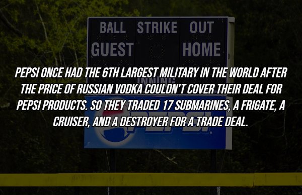 sky - Ball Strike Out Guest Home Pepsi Once Had The 6TH Largest Military In The World After The Price Of Russian Vodka Couldn'T Cover Their Deal For Pepsi Products. So They Traded 17 Submarines, A Frigate, A Cruiser, And A Destroyer For A Trade Deal.