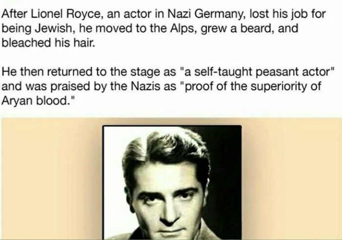 head - After Lionel Royce, an actor in Nazi Germany, lost his job for being Jewish, he moved to the Alps, grew a beard, and bleached his hair. . He then returned to the stage as "a selftaught peasant actor" and was praised by the Nazis as "proof of the…