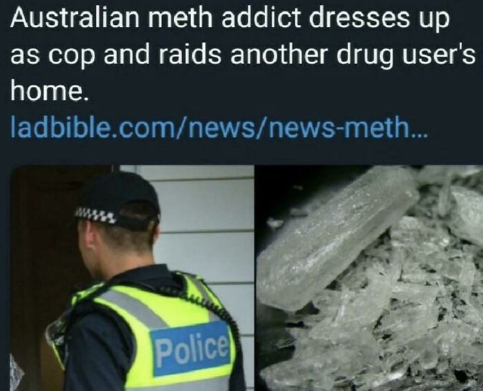 modern problems call for modern solutions memes - Australian meth addict dresses up as cop and raids another drug user's home. ladbible.comnewsnewsmeth... Police
