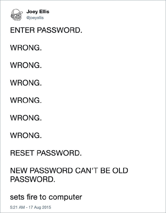 relatable memes - funny situations that happen to everyone - Joey Ellis Enter Password. Wrong. Wrong. Wrong. Wrong. Wrong. Wrong. Reset Password. New Password Can'T Be Old Password sets fire to computer